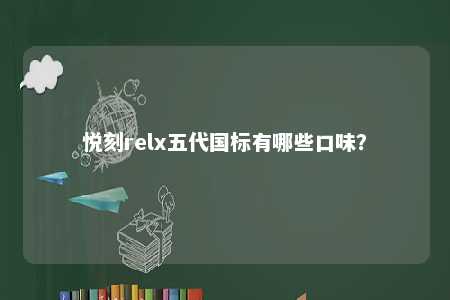 悦刻relx五代国标有哪些口味
	？ 